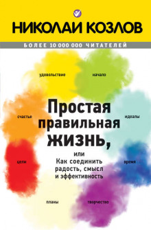 Простая правильная жизнь, или Как соединить радость, смысл и эффективность